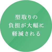 型取りの負担が大幅に軽減される