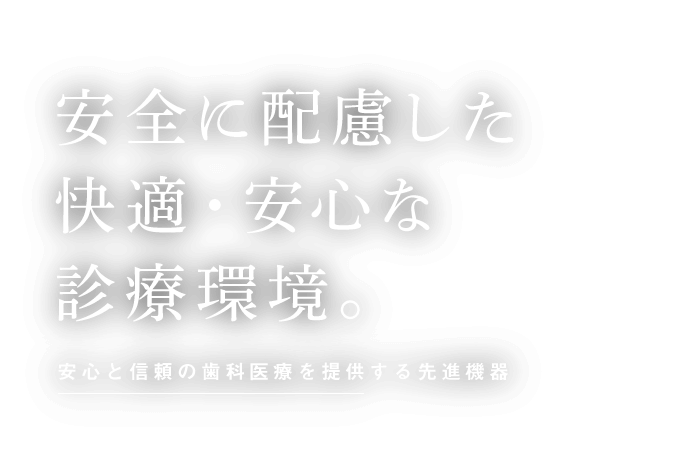 安全に配慮した快適・安心な診療環境。安心と信頼の歯科医療を提供する先進機器