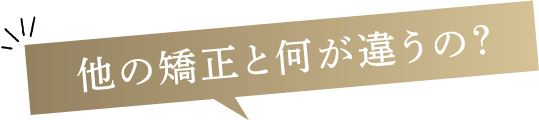 他の矯正と何が違うの？