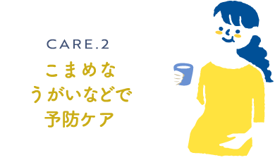 こまめなうがいなどで予防ケア